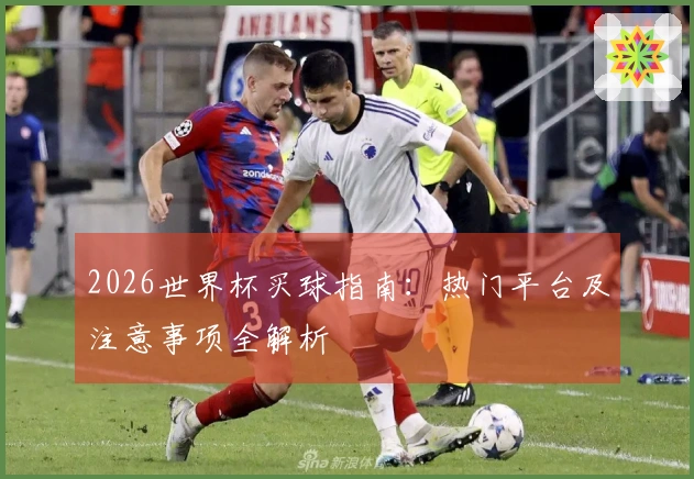 2026世界杯买球指南：热门平台及注意事项全解析
