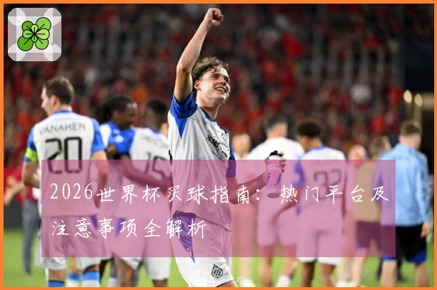 2026世界杯买球指南：热门平台及注意事项全解析