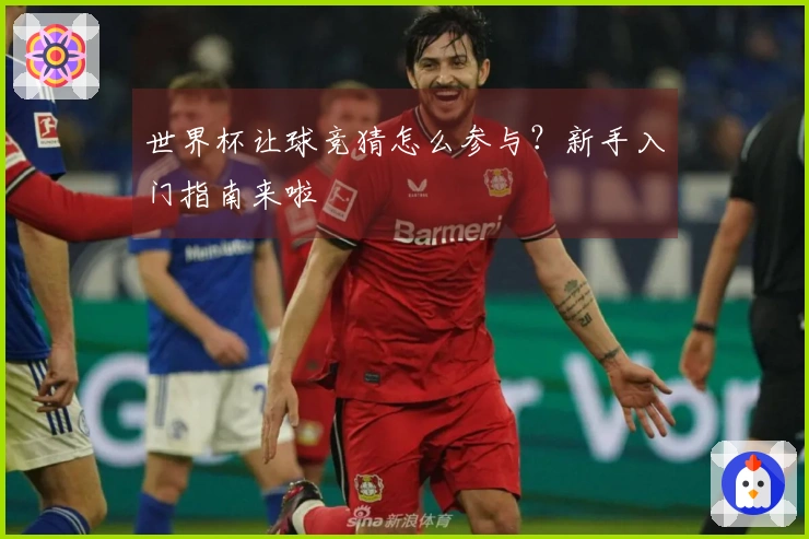 世界杯让球竞猜怎么参与？新手入门指南来啦
