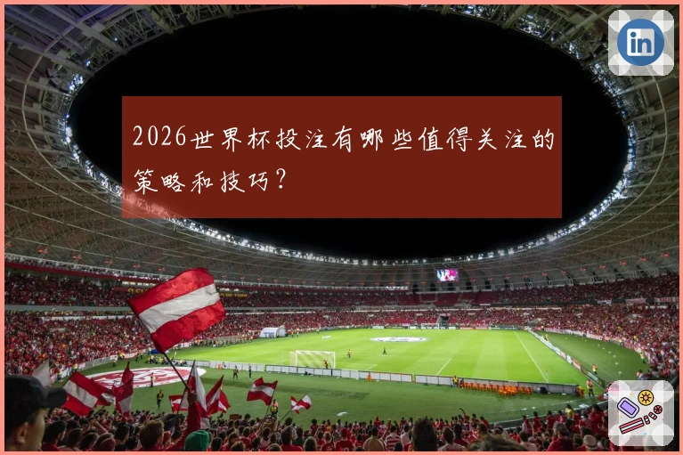 2026世界杯投注有哪些值得关注的策略和技巧？
