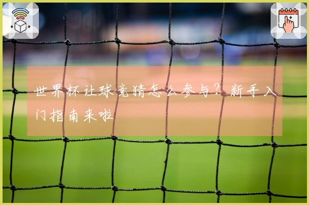 世界杯让球竞猜怎么参与？新手入门指南来啦